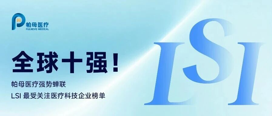 全球十强！帕母医疗强势蝉联 LSI 最受关注医疗科技企业榜单